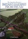 The Aerofilms Book of Britain's Railways From the Air  by LEIGH, Chris 